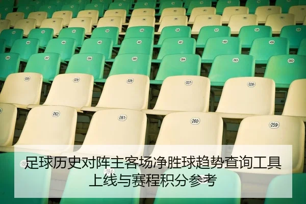 足球历史对阵主客场净胜球趋势查询工具上线与赛程积分参考